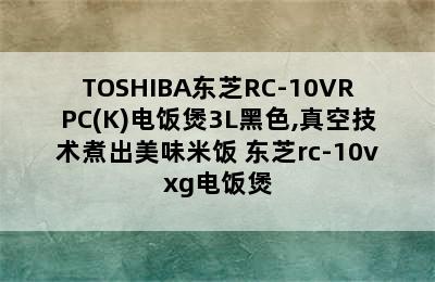 TOSHIBA东芝RC-10VRPC(K)电饭煲3L黑色,真空技术煮出美味米饭 东芝rc-10vxg电饭煲